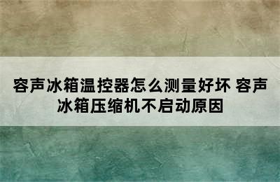 容声冰箱温控器怎么测量好坏 容声冰箱压缩机不启动原因